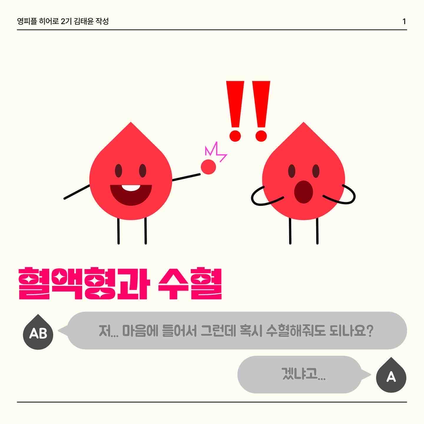 안녕하세요 오늘은 혈액형과 수혈에 대해서 같이 알아봐요!! 
 우리는 혈액형이 ❤️A,B ,O,AB❤️이렇게 4가지로 구성되어있는걸 이미 알고 있는데요✨ 이 혈액형을 누가 먼저 발견했을까요?! 바로 ‘카를 란트슈타이너’라는 사람이 ABO식 혈액형을 발견했습니다! 카를덕분에 무려 11억명의 인류를 구했다는 놀라운 사실🥺🥺 
 그렇다면 A B O 혈액형이 중요한 이유는 무엇일까요?? 🧐 만약 자신의 혈액형과 맞지 않은 혈액을 수혈받을 경우… 적혈구 🩸들이 모두 응집돼 모세혈관을 막아 생명을 잃을 수도 있어요 ☠️ 따라서 우리는 같은 혈액형끼리 수혈받는 것을 원칙으로 하고 있어요😉
 여기서 특이한 혈액형 두개가 있어요! 🅾️ 과 🆎 형인데요. 먼저 🅾️형은 적혈구에 응집원이 없어요 ❌ 다른 혈액을 만나도 그 혈액을 응집시키지 않습니다. 그래서 생긴 별명이 만능공혈자 랍니다 ✌️ 🆎형은 위의 O형의 특징과 반대됩니다. 모두에게 수혈을 해줄 수는 없어요😅 같은 혈액인 AB형에게만 수혈 가능해요! 대신 A, B, O, AB 모든 혈액형들로부터 수혈을 받을 수 있어요!
 마지막 페이지는 수혈할 수 있는 혈액형 관계를 보기 쉽게 표로 만들었습니다! 😎 O형인 분들은 여유가 되신다면 헌혈의 집 한번 들러보는 것이 어떨까요?😍


https://www.instagram.com/p/Cz1AmK1SaWF/?igshid=MzRlODBiNWFlZA==

https://m.blog.naver.com/gad05093/223269155924