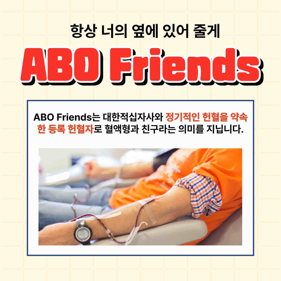 안녕하세요.

오늘 소개 드릴 내용은 'ABO Friends'입니다.

여러분들은 ABO Friends가 무엇인지 아시나요?

ABO Friends는 대한적십자사와 정기적인 헌혈을 약속한 등록 헌혈자로 혈액형과 친구라는 의미를 지닙니다.

ABO Friends가 되면 다양한 혜택도 마련돼 있습니다.
1, 정기적인 문화프로모션
2. 정기적 헌혈 주기 문자메시지
3. 특별혈액 검사 서비스

ABO Friends 가입방법은 전국의 대한적십자사 혈액원과 헌혈센터, 헌혈버스에서 자유롭게 등록 가능합니다.

누군가에게 따뜻함을 나눠주는 ABO Friends 많은 관심 부탁드립니다!